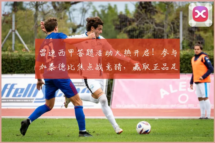 雷速西甲答题活动火热开启！参与加泰德比焦点战竞猜，赢取正品足球攻略