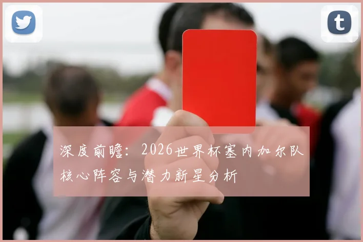 深度前瞻：2026世界杯塞内加尔队核心阵容与潜力新星分析