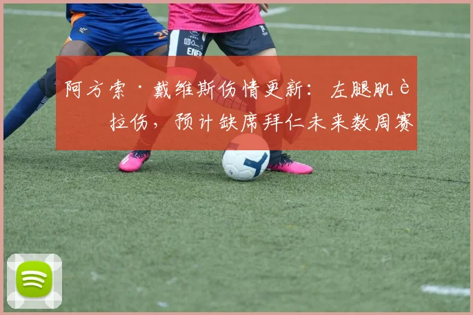 阿方索·戴维斯伤情更新:左腿肌肉拉伤,预计缺席拜仁未来数周赛事