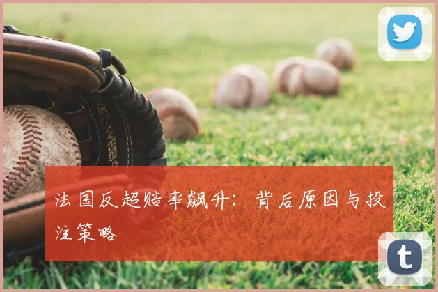 法国反超赔率飙升：背后原因与投注策略