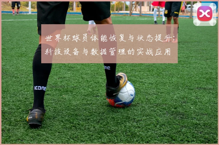 世界杯球员体能恢复与状态提升：科技设备与数据管理的实战应用