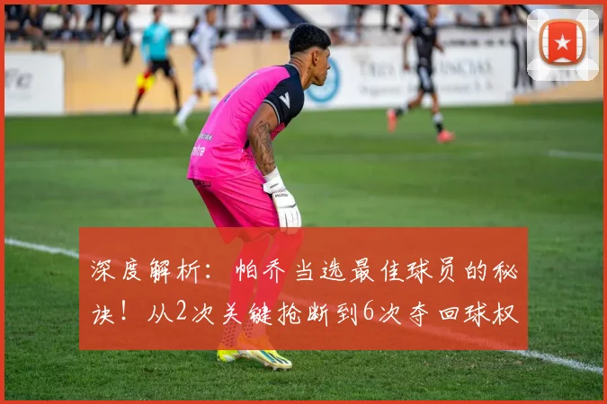 深度解析：帕乔当选最佳球员的秘诀！从2次关键抢断到6次夺回球权，数据如何完美诠释防守价值