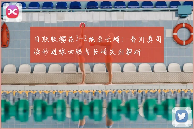 日职联樱花3-2绝杀长崎：香川真司读秒进球回顾与长崎失利解析